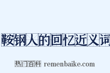 鞍钢人的回忆近义词是什么意思的图片